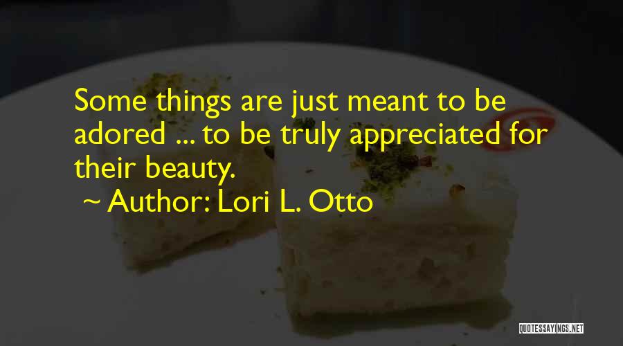 Lori L. Otto Quotes: Some Things Are Just Meant To Be Adored ... To Be Truly Appreciated For Their Beauty.