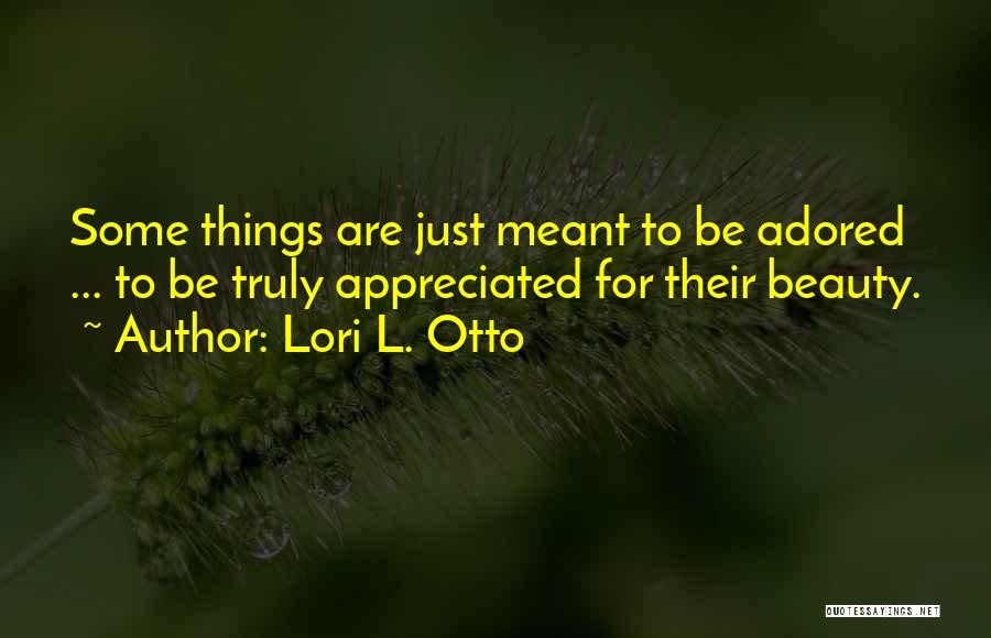 Lori L. Otto Quotes: Some Things Are Just Meant To Be Adored ... To Be Truly Appreciated For Their Beauty.