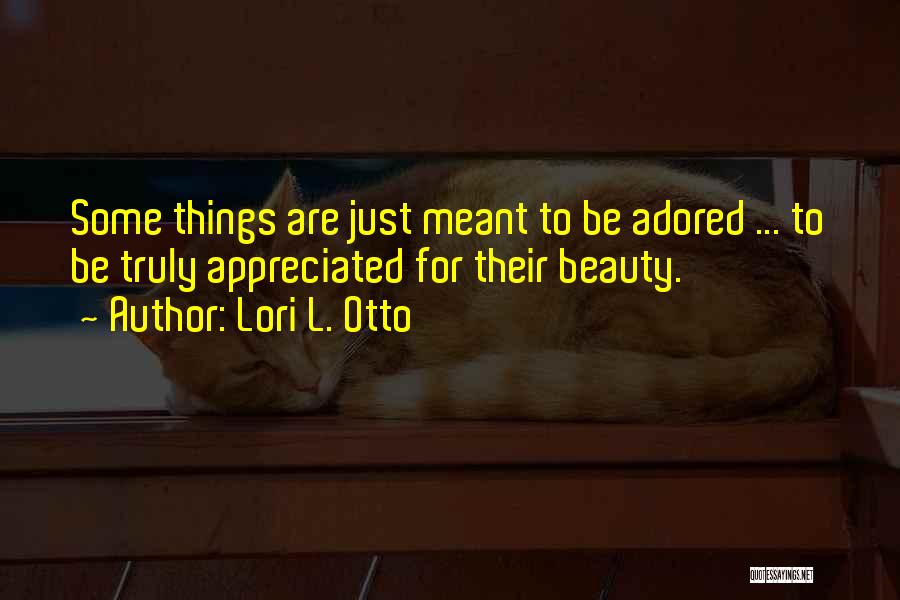 Lori L. Otto Quotes: Some Things Are Just Meant To Be Adored ... To Be Truly Appreciated For Their Beauty.