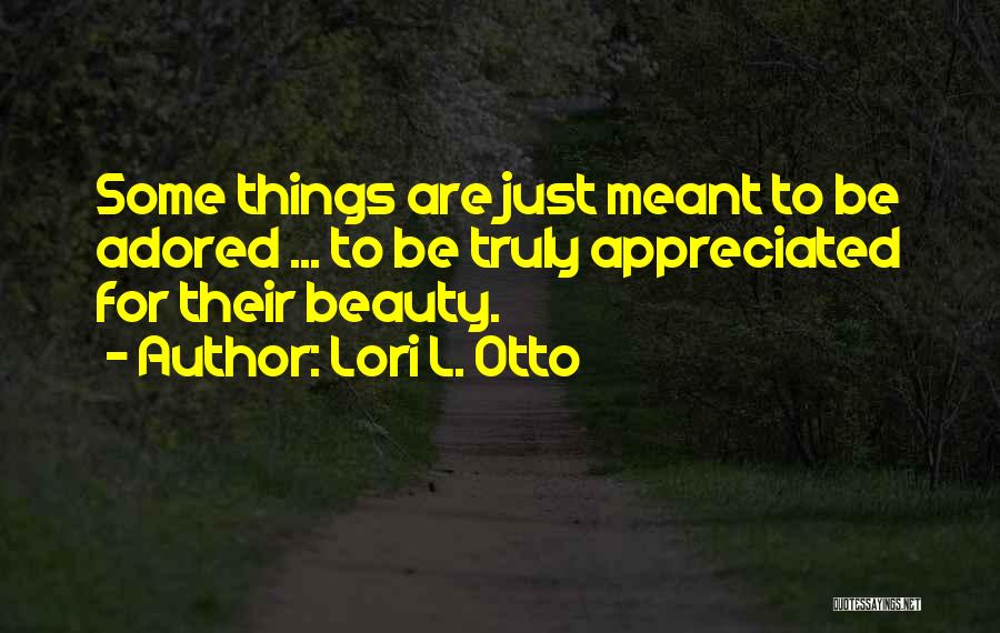 Lori L. Otto Quotes: Some Things Are Just Meant To Be Adored ... To Be Truly Appreciated For Their Beauty.