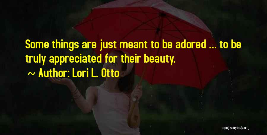 Lori L. Otto Quotes: Some Things Are Just Meant To Be Adored ... To Be Truly Appreciated For Their Beauty.