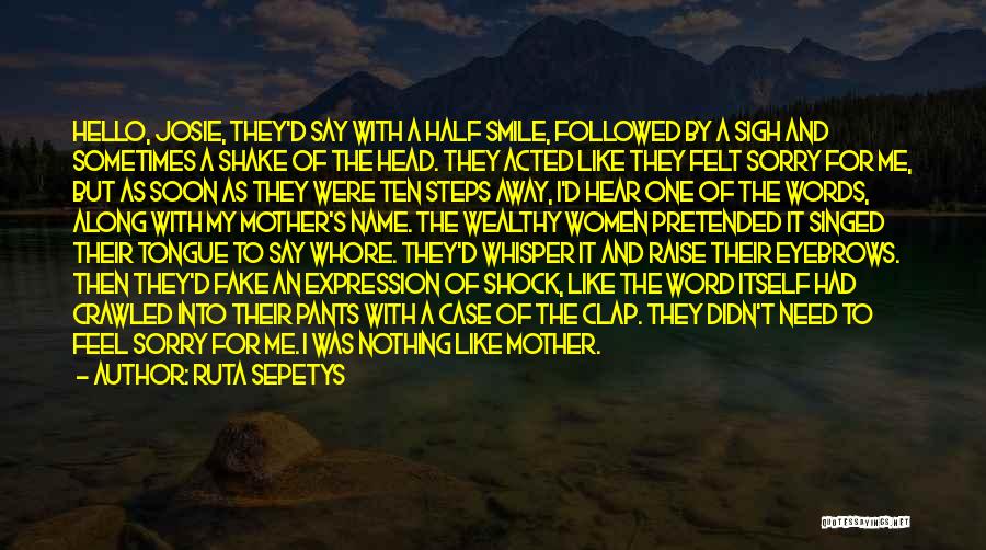 Ruta Sepetys Quotes: Hello, Josie, They'd Say With A Half Smile, Followed By A Sigh And Sometimes A Shake Of The Head. They