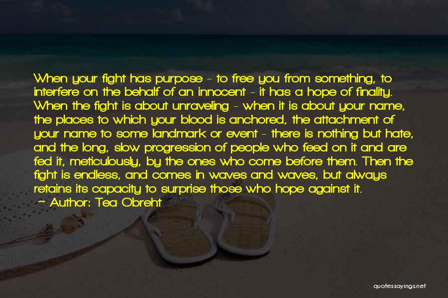 Tea Obreht Quotes: When Your Fight Has Purpose - To Free You From Something, To Interfere On The Behalf Of An Innocent -