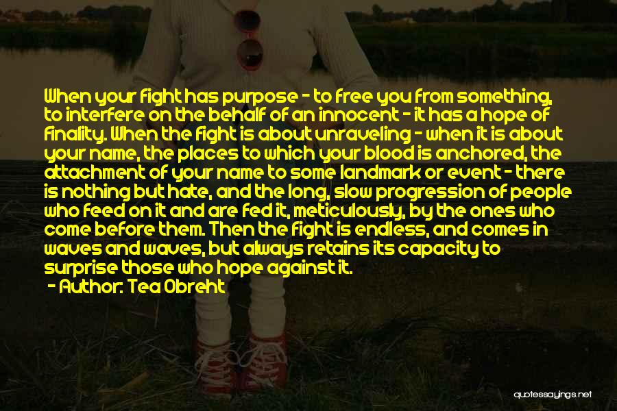 Tea Obreht Quotes: When Your Fight Has Purpose - To Free You From Something, To Interfere On The Behalf Of An Innocent -