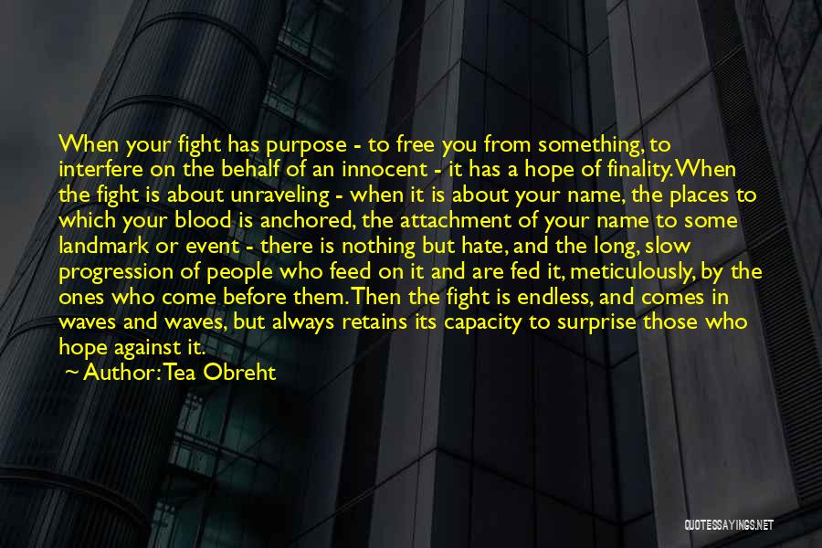 Tea Obreht Quotes: When Your Fight Has Purpose - To Free You From Something, To Interfere On The Behalf Of An Innocent -