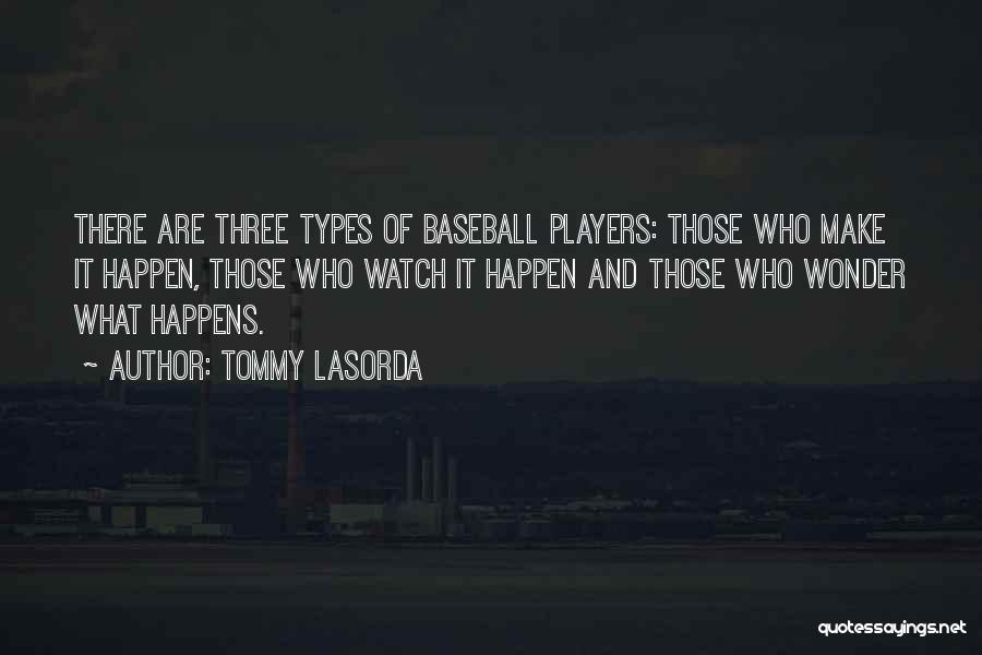 Tommy Lasorda Quotes: There Are Three Types Of Baseball Players: Those Who Make It Happen, Those Who Watch It Happen And Those Who