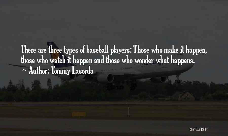 Tommy Lasorda Quotes: There Are Three Types Of Baseball Players: Those Who Make It Happen, Those Who Watch It Happen And Those Who