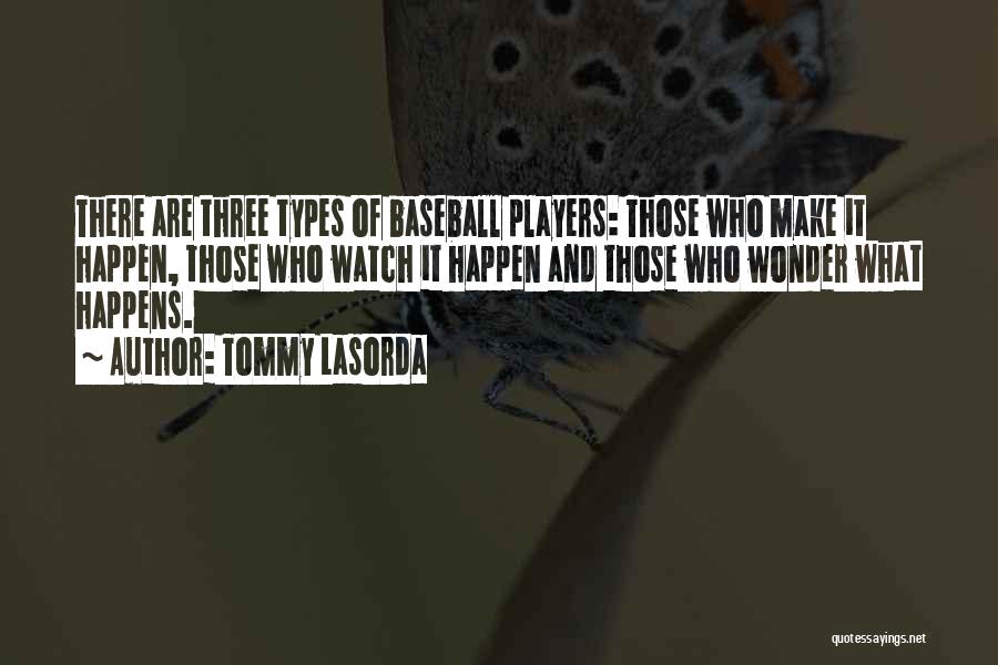 Tommy Lasorda Quotes: There Are Three Types Of Baseball Players: Those Who Make It Happen, Those Who Watch It Happen And Those Who