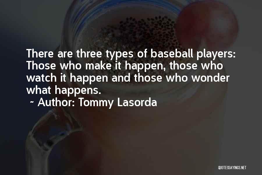 Tommy Lasorda Quotes: There Are Three Types Of Baseball Players: Those Who Make It Happen, Those Who Watch It Happen And Those Who