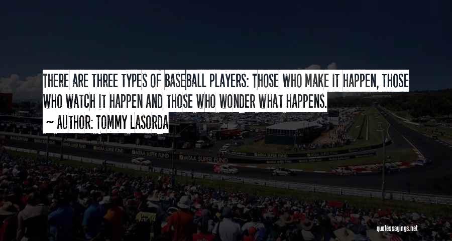 Tommy Lasorda Quotes: There Are Three Types Of Baseball Players: Those Who Make It Happen, Those Who Watch It Happen And Those Who