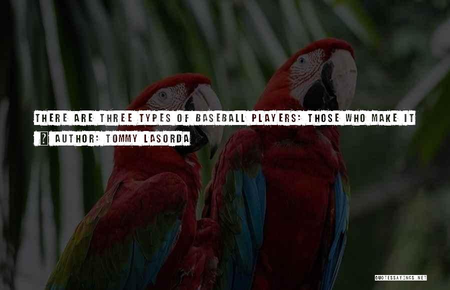 Tommy Lasorda Quotes: There Are Three Types Of Baseball Players: Those Who Make It Happen, Those Who Watch It Happen And Those Who