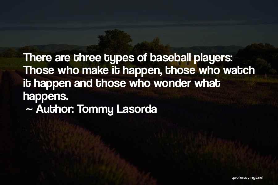 Tommy Lasorda Quotes: There Are Three Types Of Baseball Players: Those Who Make It Happen, Those Who Watch It Happen And Those Who