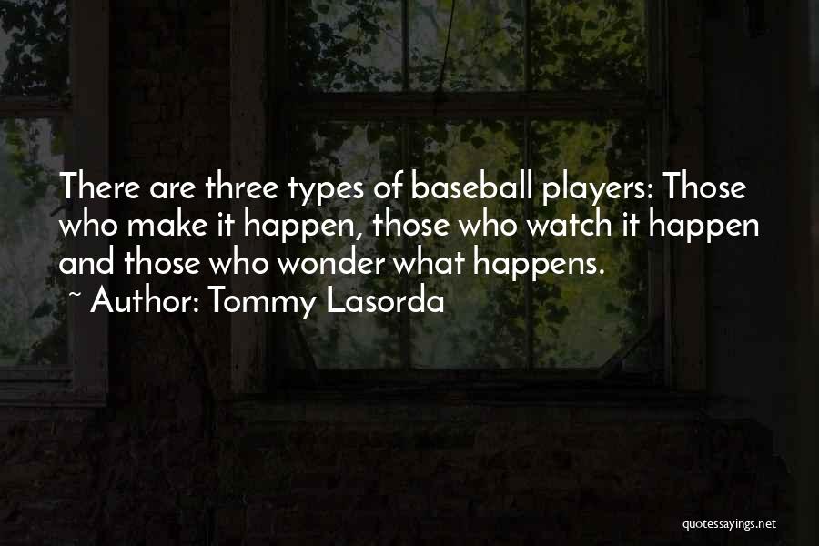 Tommy Lasorda Quotes: There Are Three Types Of Baseball Players: Those Who Make It Happen, Those Who Watch It Happen And Those Who