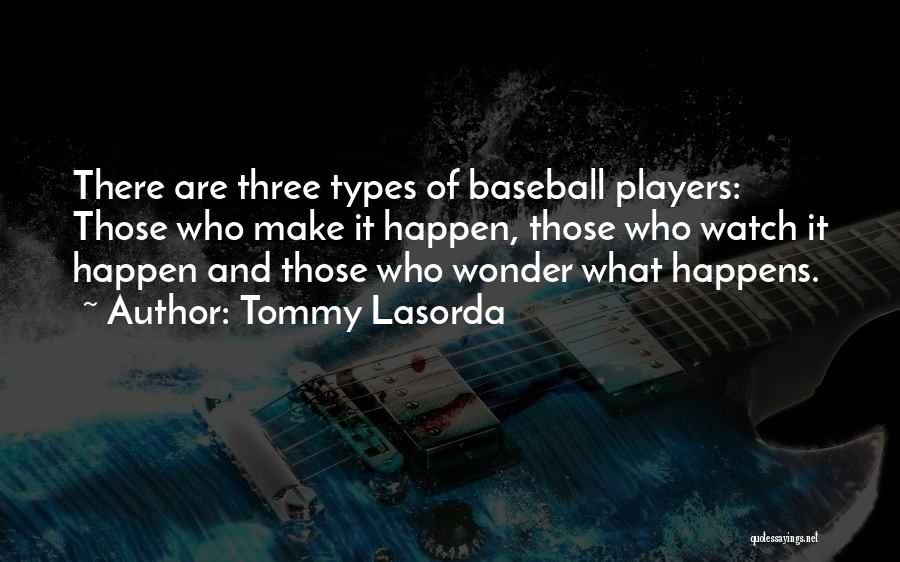 Tommy Lasorda Quotes: There Are Three Types Of Baseball Players: Those Who Make It Happen, Those Who Watch It Happen And Those Who