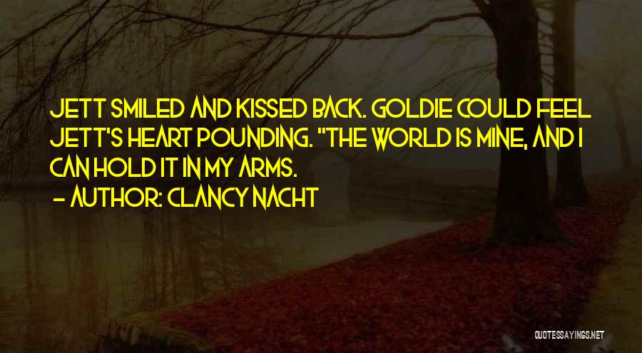 Clancy Nacht Quotes: Jett Smiled And Kissed Back. Goldie Could Feel Jett's Heart Pounding. The World Is Mine, And I Can Hold It