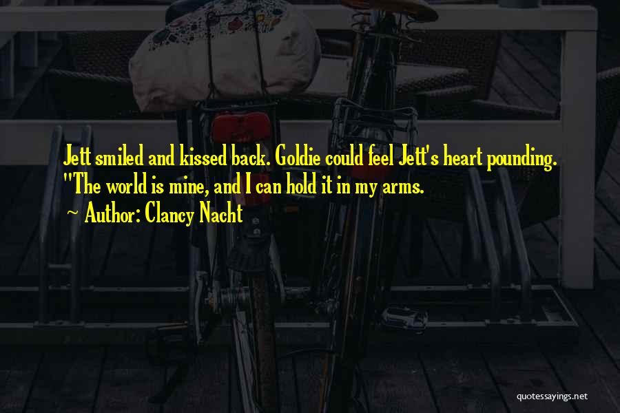 Clancy Nacht Quotes: Jett Smiled And Kissed Back. Goldie Could Feel Jett's Heart Pounding. The World Is Mine, And I Can Hold It