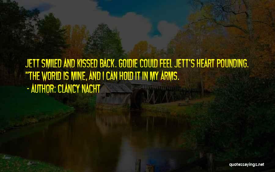 Clancy Nacht Quotes: Jett Smiled And Kissed Back. Goldie Could Feel Jett's Heart Pounding. The World Is Mine, And I Can Hold It