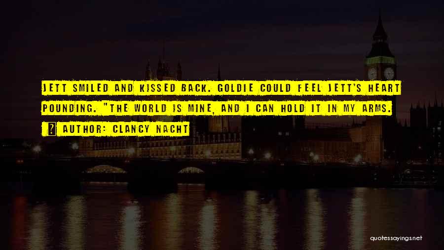 Clancy Nacht Quotes: Jett Smiled And Kissed Back. Goldie Could Feel Jett's Heart Pounding. The World Is Mine, And I Can Hold It