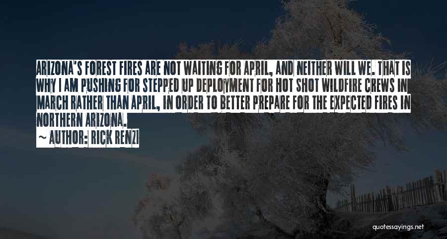 Rick Renzi Quotes: Arizona's Forest Fires Are Not Waiting For April, And Neither Will We. That Is Why I Am Pushing For Stepped