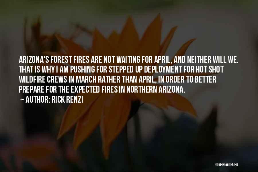 Rick Renzi Quotes: Arizona's Forest Fires Are Not Waiting For April, And Neither Will We. That Is Why I Am Pushing For Stepped