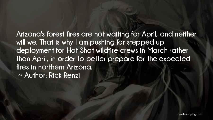 Rick Renzi Quotes: Arizona's Forest Fires Are Not Waiting For April, And Neither Will We. That Is Why I Am Pushing For Stepped