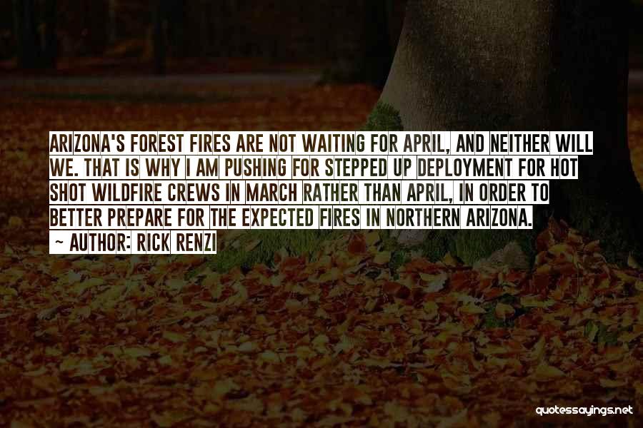Rick Renzi Quotes: Arizona's Forest Fires Are Not Waiting For April, And Neither Will We. That Is Why I Am Pushing For Stepped