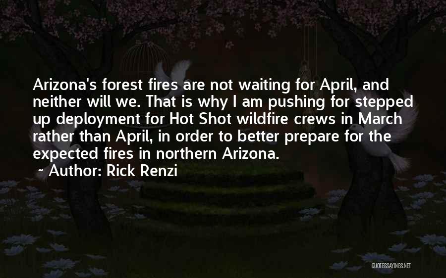Rick Renzi Quotes: Arizona's Forest Fires Are Not Waiting For April, And Neither Will We. That Is Why I Am Pushing For Stepped