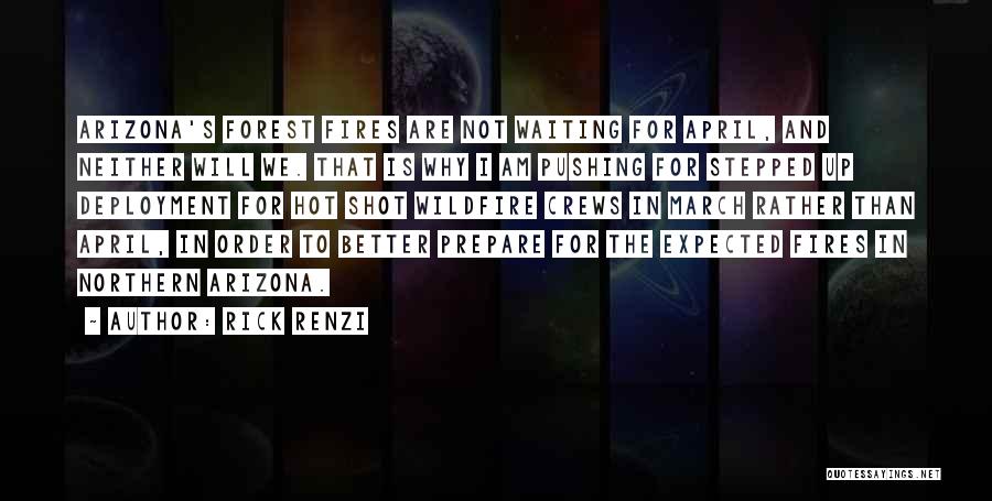 Rick Renzi Quotes: Arizona's Forest Fires Are Not Waiting For April, And Neither Will We. That Is Why I Am Pushing For Stepped