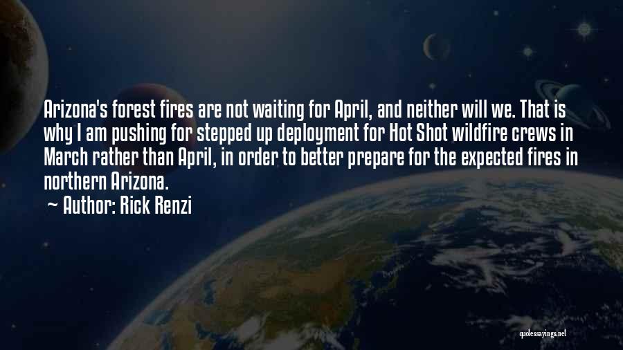 Rick Renzi Quotes: Arizona's Forest Fires Are Not Waiting For April, And Neither Will We. That Is Why I Am Pushing For Stepped