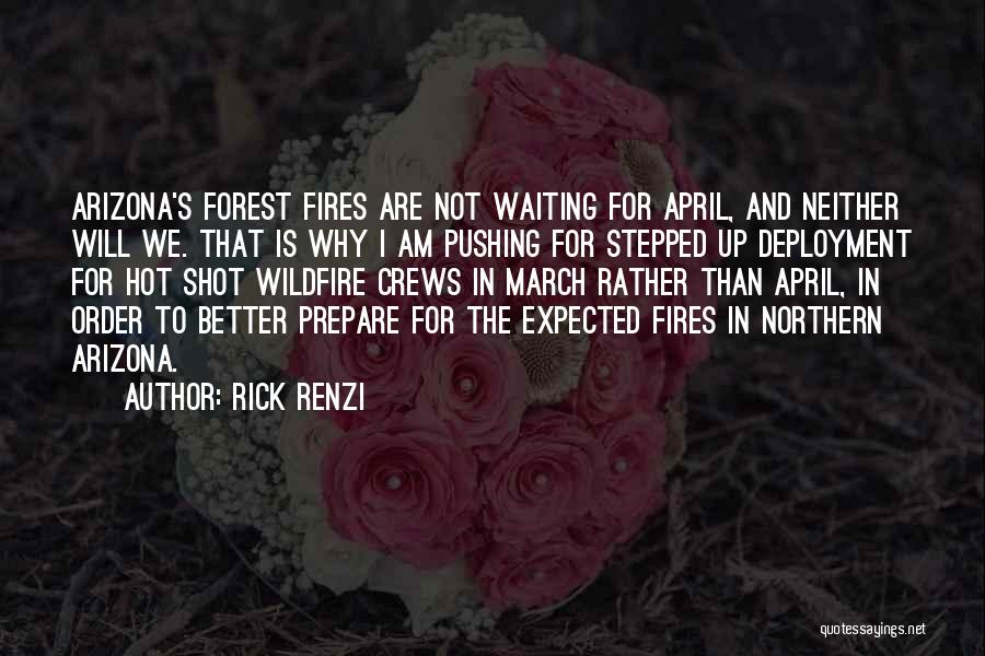 Rick Renzi Quotes: Arizona's Forest Fires Are Not Waiting For April, And Neither Will We. That Is Why I Am Pushing For Stepped