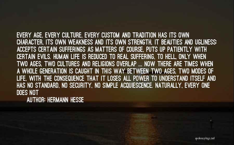 Hermann Hesse Quotes: Every Age, Every Culture, Every Custom And Tradition Has Its Own Character, Its Own Weakness And Its Own Strength, It