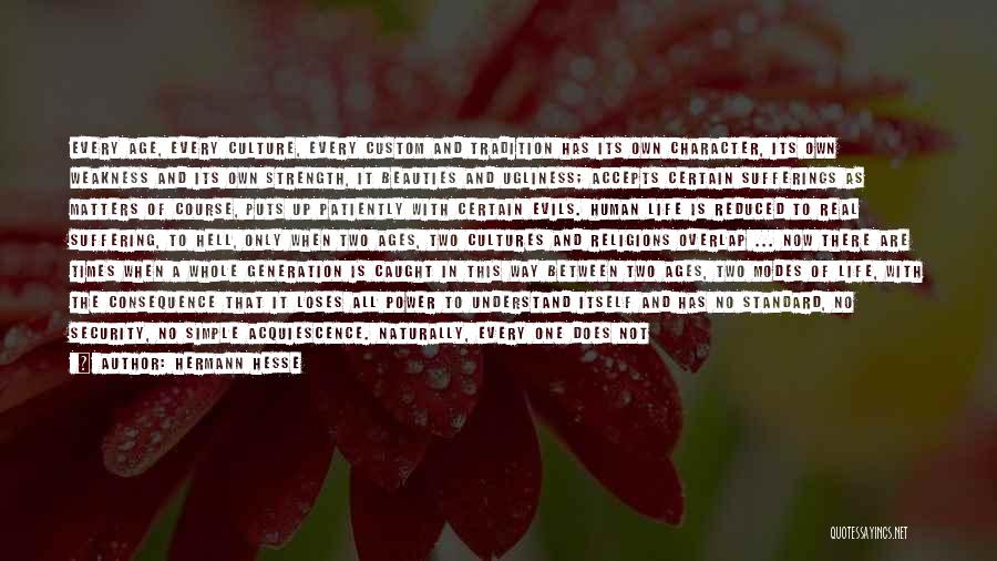 Hermann Hesse Quotes: Every Age, Every Culture, Every Custom And Tradition Has Its Own Character, Its Own Weakness And Its Own Strength, It