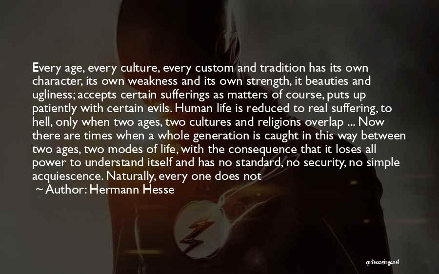 Hermann Hesse Quotes: Every Age, Every Culture, Every Custom And Tradition Has Its Own Character, Its Own Weakness And Its Own Strength, It