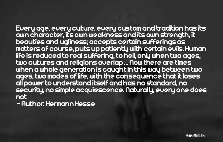 Hermann Hesse Quotes: Every Age, Every Culture, Every Custom And Tradition Has Its Own Character, Its Own Weakness And Its Own Strength, It