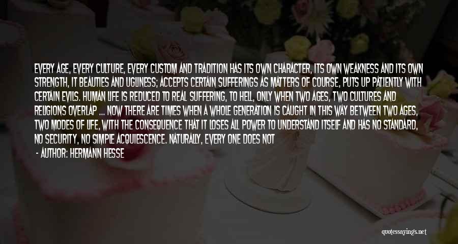 Hermann Hesse Quotes: Every Age, Every Culture, Every Custom And Tradition Has Its Own Character, Its Own Weakness And Its Own Strength, It