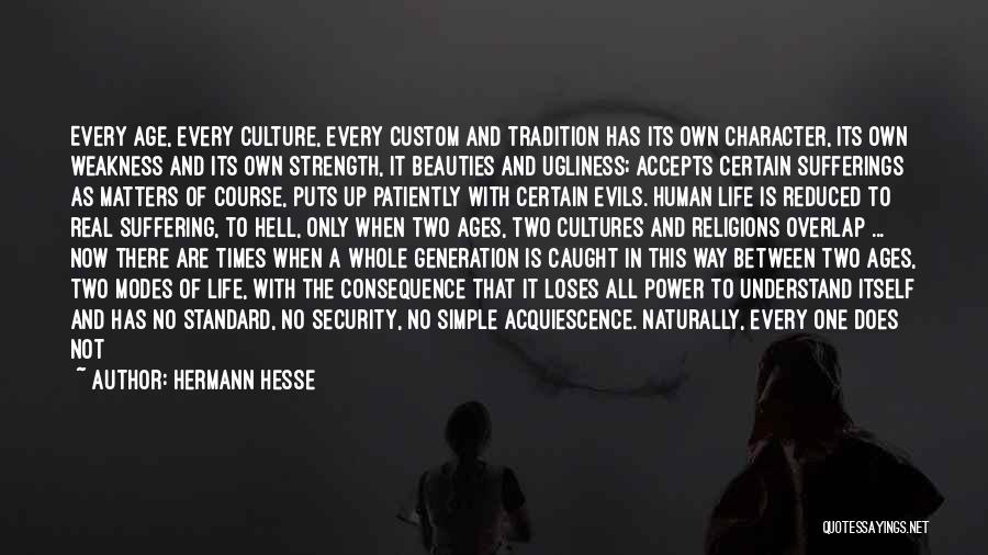 Hermann Hesse Quotes: Every Age, Every Culture, Every Custom And Tradition Has Its Own Character, Its Own Weakness And Its Own Strength, It