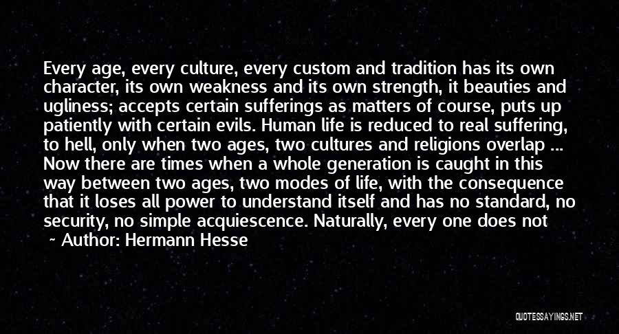 Hermann Hesse Quotes: Every Age, Every Culture, Every Custom And Tradition Has Its Own Character, Its Own Weakness And Its Own Strength, It