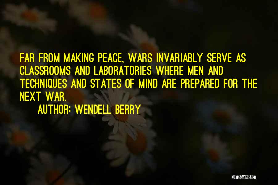 Wendell Berry Quotes: Far From Making Peace, Wars Invariably Serve As Classrooms And Laboratories Where Men And Techniques And States Of Mind Are