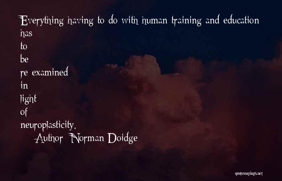 Norman Doidge Quotes: Everything Having To Do With Human Training And Education Has To Be Re-examined In Light Of Neuroplasticity.