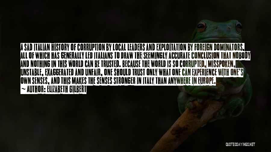 Elizabeth Gilbert Quotes: A Sad Italian History Of Corruption By Local Leaders And Exploitation By Foreign Dominators, All Of Which Has Generally Led