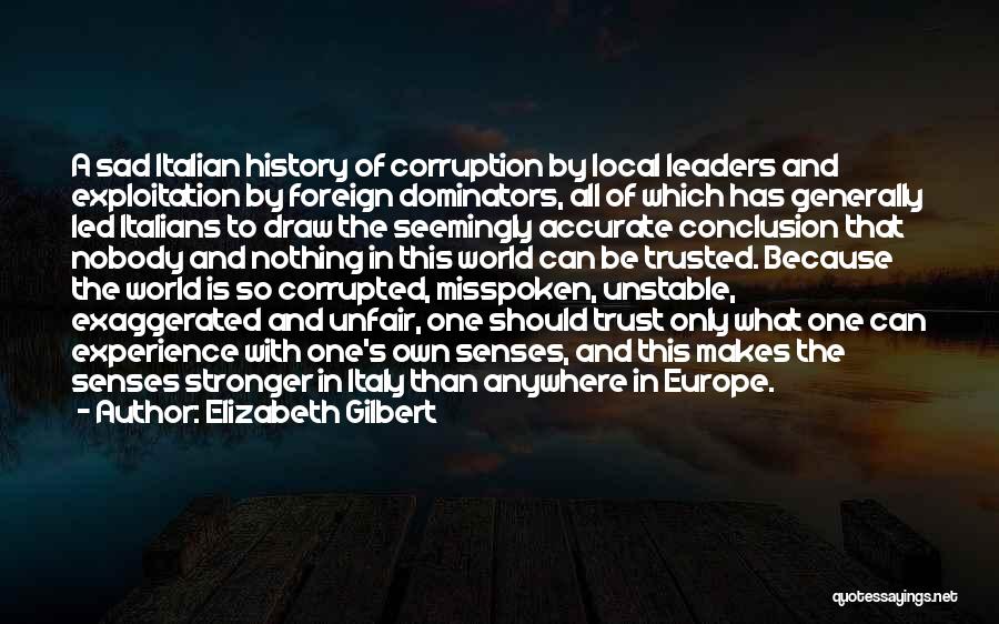 Elizabeth Gilbert Quotes: A Sad Italian History Of Corruption By Local Leaders And Exploitation By Foreign Dominators, All Of Which Has Generally Led