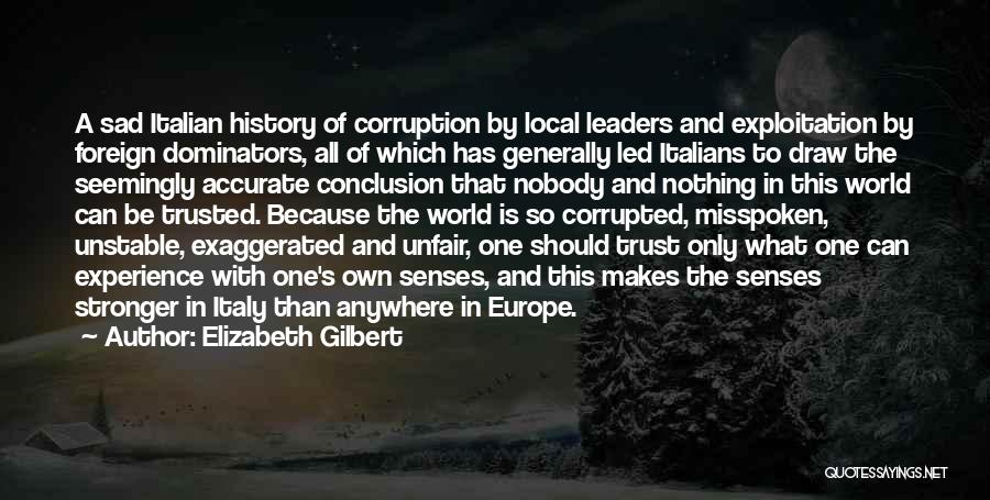 Elizabeth Gilbert Quotes: A Sad Italian History Of Corruption By Local Leaders And Exploitation By Foreign Dominators, All Of Which Has Generally Led
