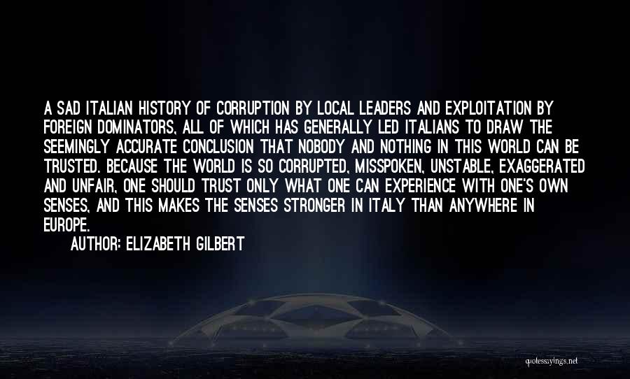 Elizabeth Gilbert Quotes: A Sad Italian History Of Corruption By Local Leaders And Exploitation By Foreign Dominators, All Of Which Has Generally Led