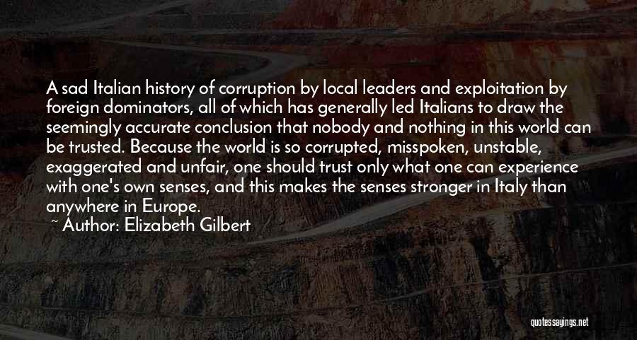 Elizabeth Gilbert Quotes: A Sad Italian History Of Corruption By Local Leaders And Exploitation By Foreign Dominators, All Of Which Has Generally Led