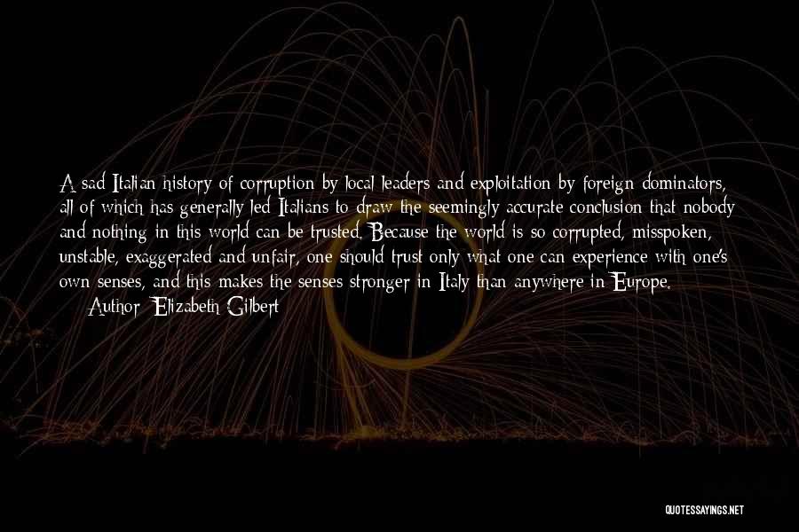 Elizabeth Gilbert Quotes: A Sad Italian History Of Corruption By Local Leaders And Exploitation By Foreign Dominators, All Of Which Has Generally Led