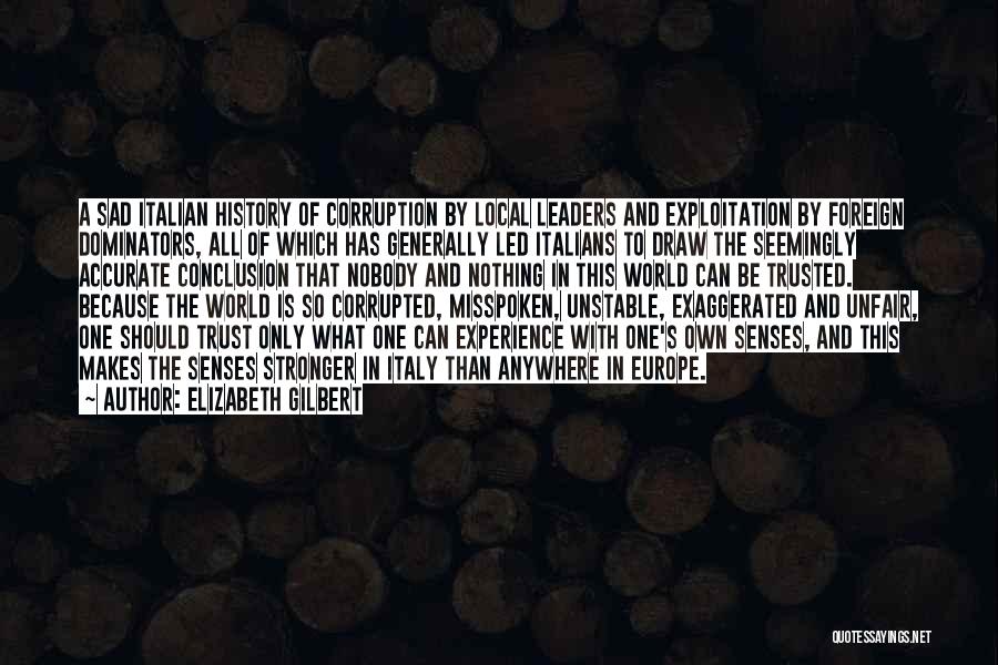 Elizabeth Gilbert Quotes: A Sad Italian History Of Corruption By Local Leaders And Exploitation By Foreign Dominators, All Of Which Has Generally Led