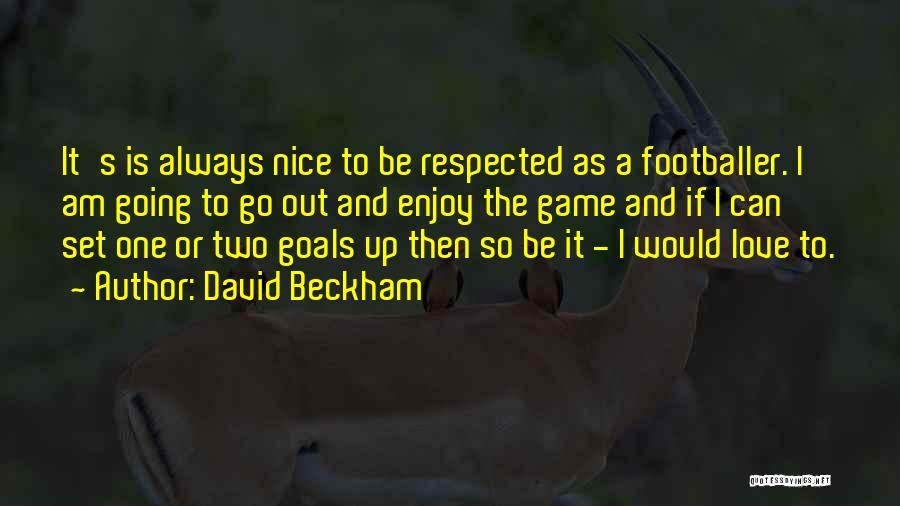 David Beckham Quotes: It's Is Always Nice To Be Respected As A Footballer. I Am Going To Go Out And Enjoy The Game