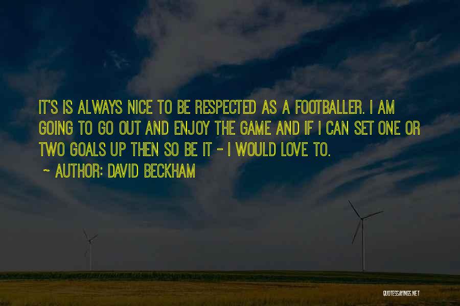 David Beckham Quotes: It's Is Always Nice To Be Respected As A Footballer. I Am Going To Go Out And Enjoy The Game