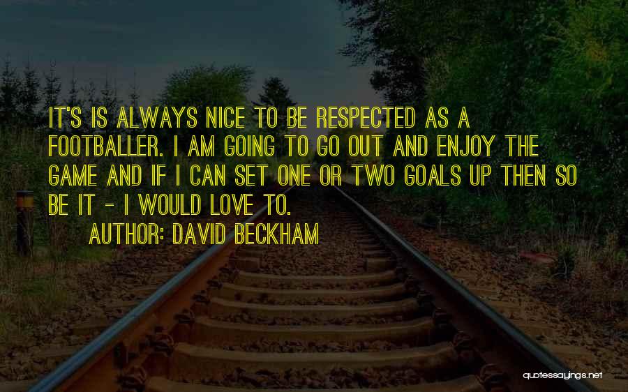 David Beckham Quotes: It's Is Always Nice To Be Respected As A Footballer. I Am Going To Go Out And Enjoy The Game