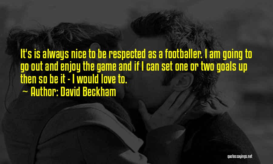 David Beckham Quotes: It's Is Always Nice To Be Respected As A Footballer. I Am Going To Go Out And Enjoy The Game